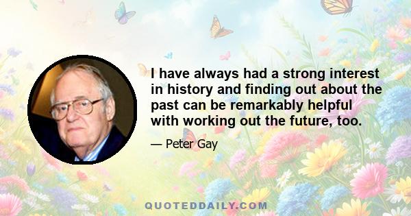 I have always had a strong interest in history and finding out about the past can be remarkably helpful with working out the future, too.