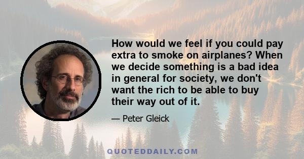 How would we feel if you could pay extra to smoke on airplanes? When we decide something is a bad idea in general for society, we don't want the rich to be able to buy their way out of it.