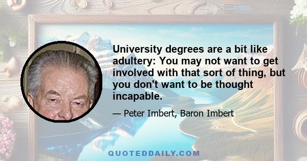 University degrees are a bit like adultery: You may not want to get involved with that sort of thing, but you don't want to be thought incapable.