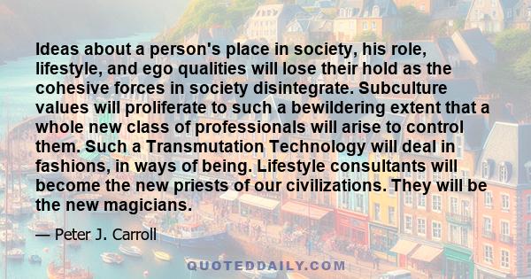 Ideas about a person's place in society, his role, lifestyle, and ego qualities will lose their hold as the cohesive forces in society disintegrate. Subculture values will proliferate to such a bewildering extent that a 