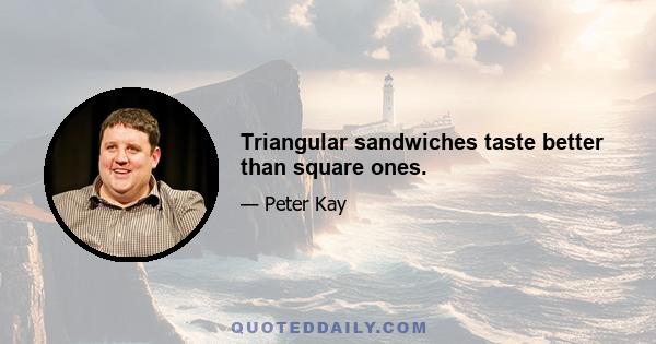 Triangular sandwiches taste better than square ones.