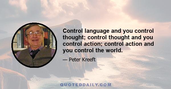 Control language and you control thought; control thought and you control action; control action and you control the world.