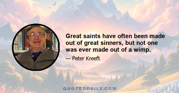 Great saints have often been made out of great sinners, but not one was ever made out of a wimp.