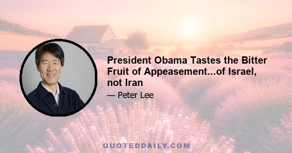 President Obama Tastes the Bitter Fruit of Appeasement...of Israel, not Iran