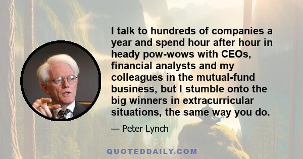 I talk to hundreds of companies a year and spend hour after hour in heady pow-wows with CEOs, financial analysts and my colleagues in the mutual-fund business, but I stumble onto the big winners in extracurricular