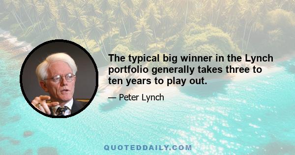 The typical big winner in the Lynch portfolio generally takes three to ten years to play out.