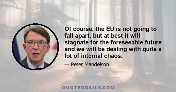 Of course, the EU is not going to fall apart, but at best it will stagnate for the foreseeable future and we will be dealing with quite a lot of internal chaos.