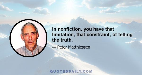 In nonfiction, you have that limitation, that constraint, of telling the truth.