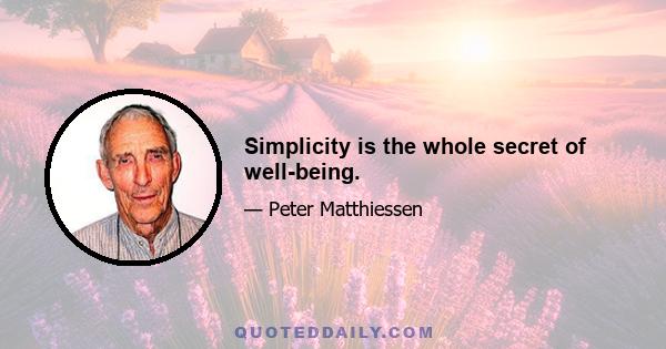 Simplicity is the whole secret of well-being.