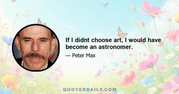 If I didnt choose art, I would have become an astronomer.