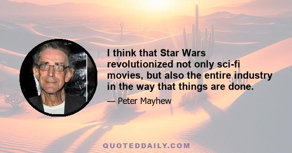 I think that Star Wars revolutionized not only sci-fi movies, but also the entire industry in the way that things are done.