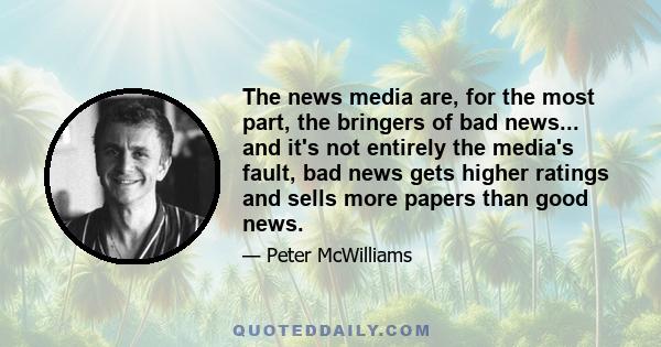 The news media are, for the most part, the bringers of bad news... and it's not entirely the media's fault, bad news gets higher ratings and sells more papers than good news.