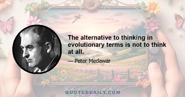 The alternative to thinking in evolutionary terms is not to think at all.