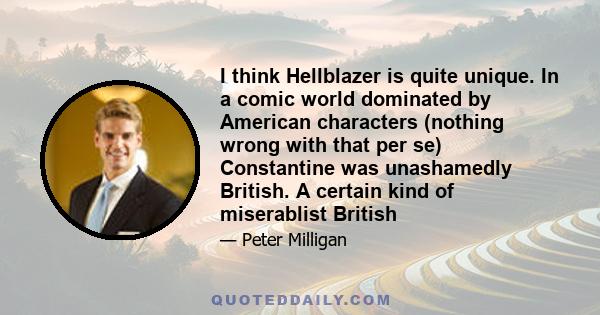 I think Hellblazer is quite unique. In a comic world dominated by American characters (nothing wrong with that per se) Constantine was unashamedly British. A certain kind of miserablist British