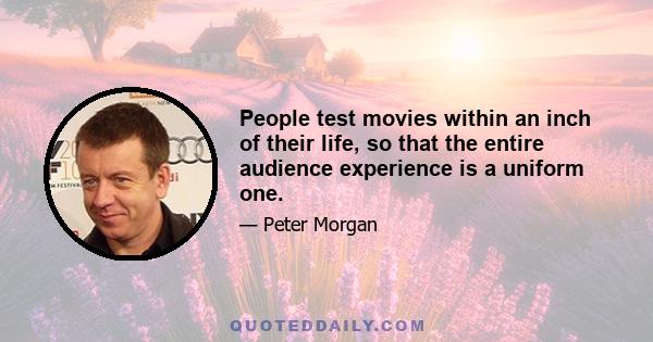 People test movies within an inch of their life, so that the entire audience experience is a uniform one.