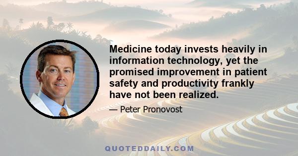 Medicine today invests heavily in information technology, yet the promised improvement in patient safety and productivity frankly have not been realized.