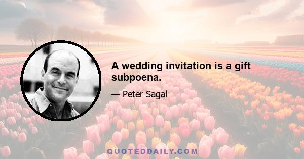 A wedding invitation is a gift subpoena.