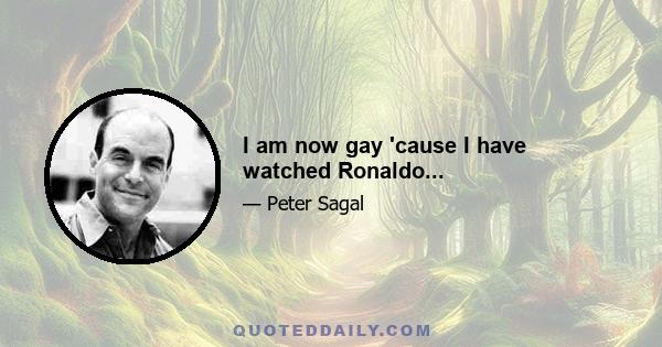I am now gay 'cause I have watched Ronaldo...