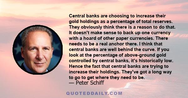 Central banks are choosing to increase their gold holdings as a percentage of total reserves. They obviously think there is a reason to do that. It doesn't make sense to back up one currency with a hoard of other paper
