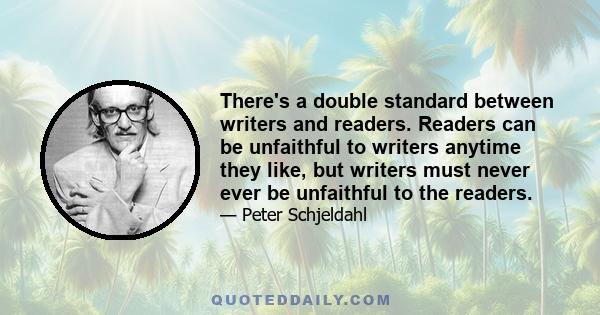 There's a double standard between writers and readers. Readers can be unfaithful to writers anytime they like, but writers must never ever be unfaithful to the readers.