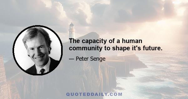 The capacity of a human community to shape it's future.