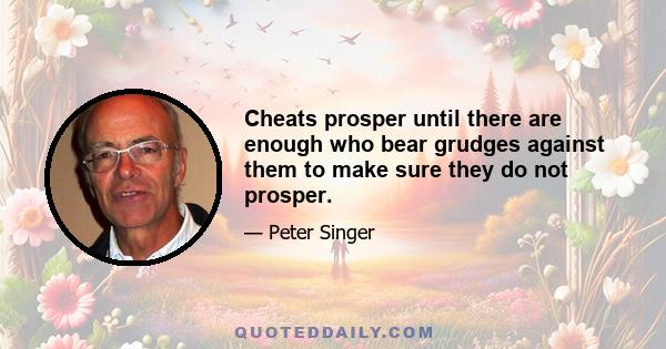 Cheats prosper until there are enough who bear grudges against them to make sure they do not prosper.