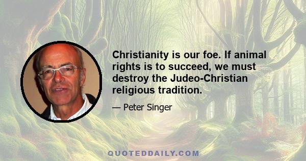 Christianity is our foe. If animal rights is to succeed, we must destroy the Judeo-Christian religious tradition.