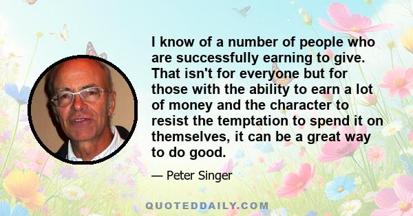 I know of a number of people who are successfully earning to give. That isn't for everyone but for those with the ability to earn a lot of money and the character to resist the temptation to spend it on themselves, it