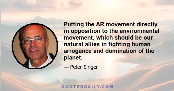 Putting the AR movement directly in opposition to the environmental movement, which should be our natural allies in fighting human arrogance and domination of the planet.