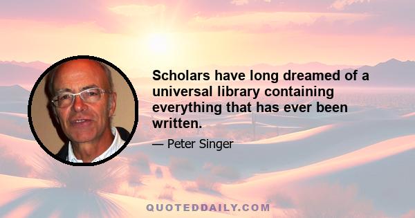 Scholars have long dreamed of a universal library containing everything that has ever been written.