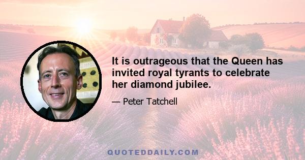 It is outrageous that the Queen has invited royal tyrants to celebrate her diamond jubilee.