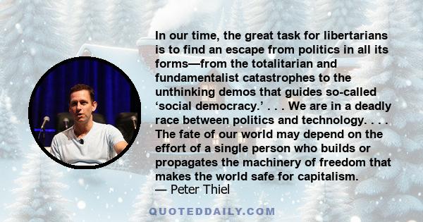 In our time, the great task for libertarians is to find an escape from politics in all its forms—from the totalitarian and fundamentalist catastrophes to the unthinking demos that guides so-called ‘social democracy.’ .