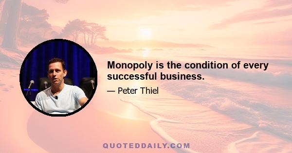 Monopoly is the condition of every successful business.