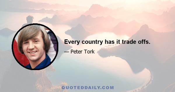 Every country has it trade offs.