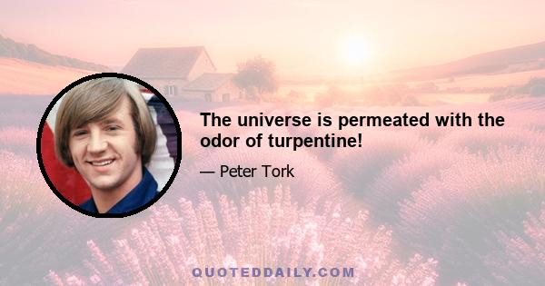 The universe is permeated with the odor of turpentine!