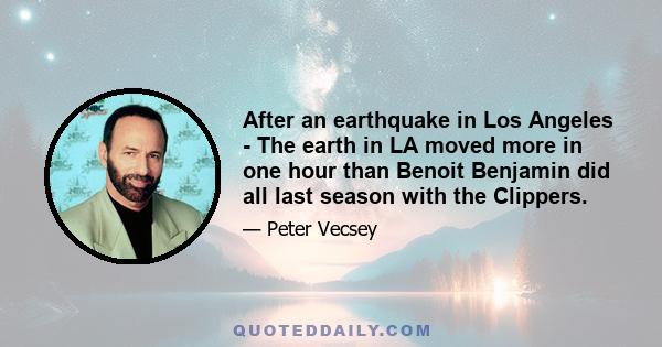 After an earthquake in Los Angeles - The earth in LA moved more in one hour than Benoit Benjamin did all last season with the Clippers.