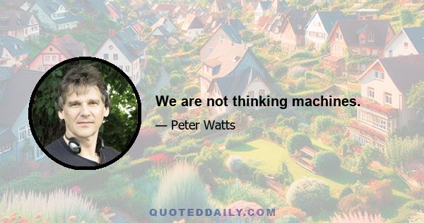 We are not thinking machines.