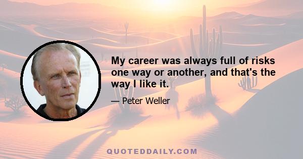 My career was always full of risks one way or another, and that's the way I like it.