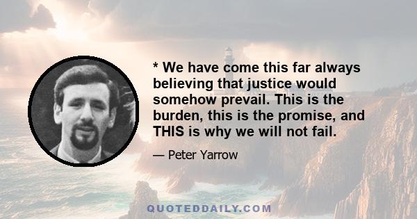 * We have come this far always believing that justice would somehow prevail. This is the burden, this is the promise, and THIS is why we will not fail.