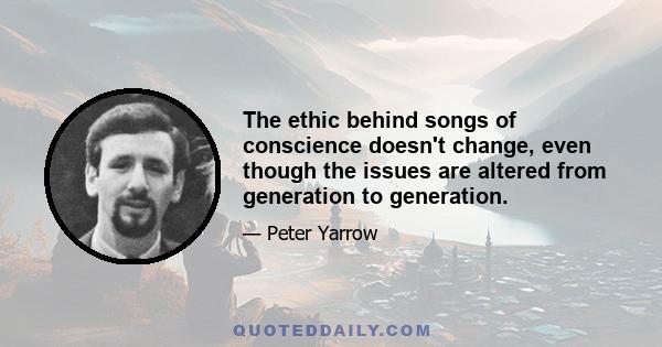 The ethic behind songs of conscience doesn't change, even though the issues are altered from generation to generation.