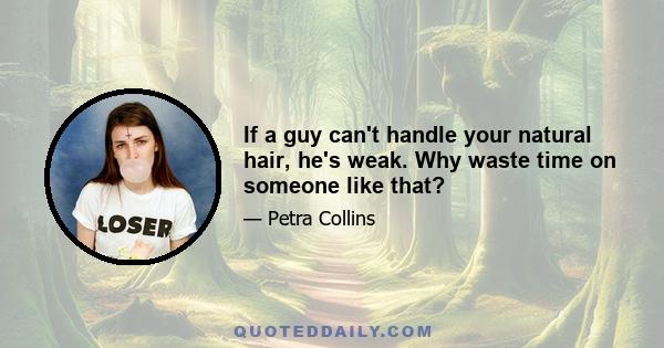 If a guy can't handle your natural hair, he's weak. Why waste time on someone like that?