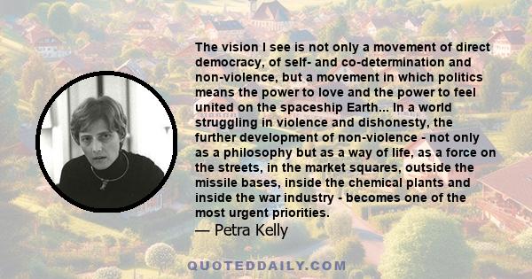 The vision I see is not only a movement of direct democracy, of self- and co-determination and non-violence, but a movement in which politics means the power to love and the power to feel united on the spaceship