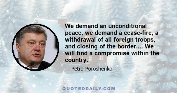 We demand an unconditional peace, we demand a cease-fire, a withdrawal of all foreign troops, and closing of the border.... We will find a compromise within the country.