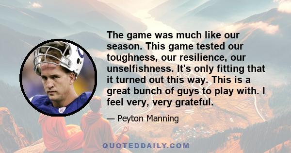 The game was much like our season. This game tested our toughness, our resilience, our unselfishness. It's only fitting that it turned out this way. This is a great bunch of guys to play with. I feel very, very grateful.