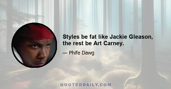 Styles be fat like Jackie Gleason, the rest be Art Carney.