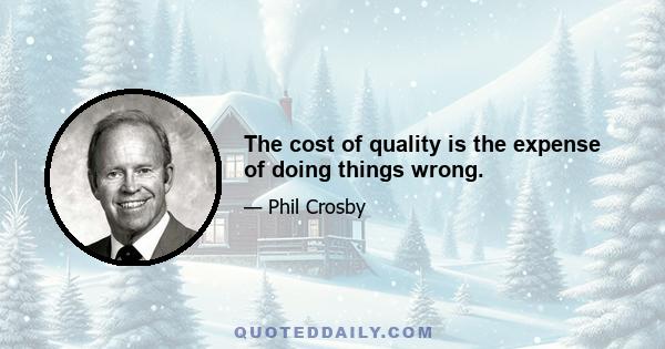 The cost of quality is the expense of doing things wrong.