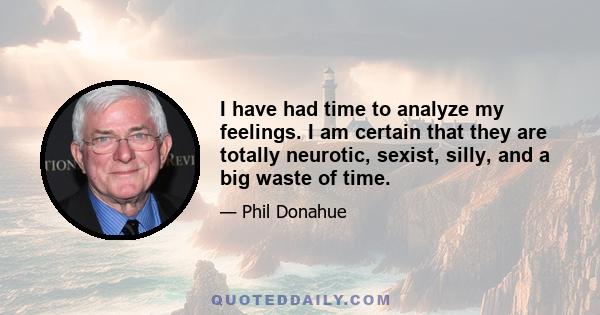 I have had time to analyze my feelings. I am certain that they are totally neurotic, sexist, silly, and a big waste of time.