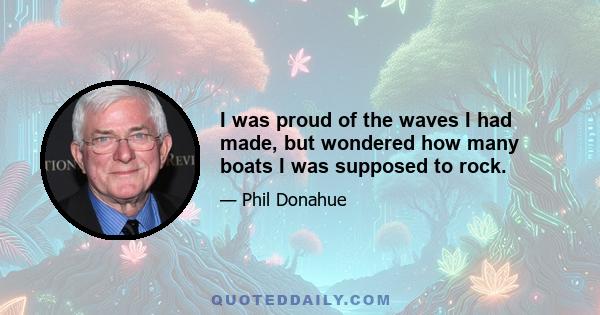 I was proud of the waves I had made, but wondered how many boats I was supposed to rock.