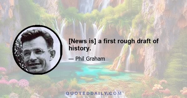 [News is] a first rough draft of history.