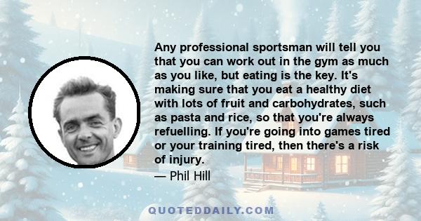 Any professional sportsman will tell you that you can work out in the gym as much as you like, but eating is the key. It's making sure that you eat a healthy diet with lots of fruit and carbohydrates, such as pasta and